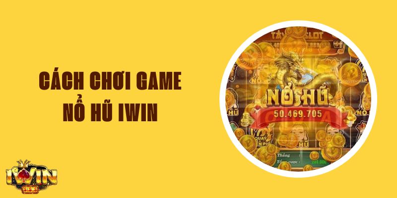 Cách Chơi Game Nổ Hũ Iwin